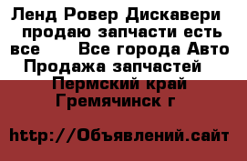 Ленд Ровер Дискавери 3 продаю запчасти есть все))) - Все города Авто » Продажа запчастей   . Пермский край,Гремячинск г.